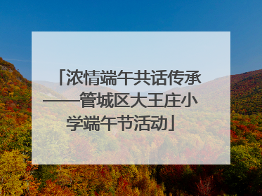浓情端午共话传承——管城区大王庄小学端午节活动