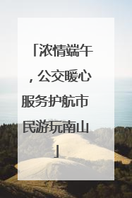 浓情端午，公交暖心服务护航市民游玩南山