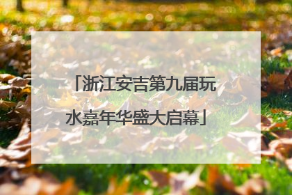 浙江安吉第九届玩水嘉年华盛大启幕