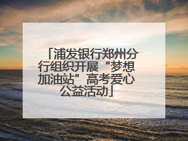 浦发银行郑州分行组织开展“梦想加油站”高考爱心公益活动