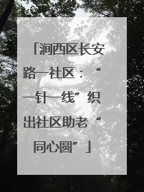涧西区长安路一社区：“一针一线”织出社区助老“同心圆”