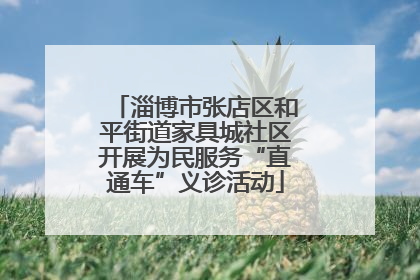 淄博市张店区和平街道家具城社区开展为民服务“直通车”义诊活动