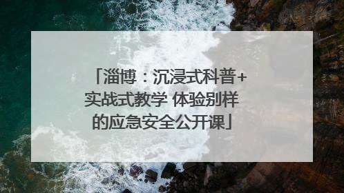 淄博：沉浸式科普+实战式教学 体验别样的应急安全公开课