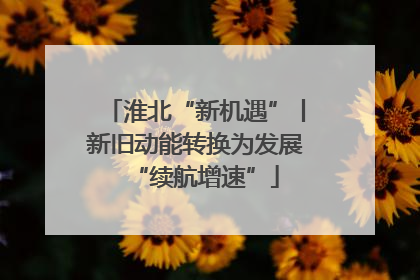 淮北“新机遇”丨新旧动能转换为发展“续航增速”