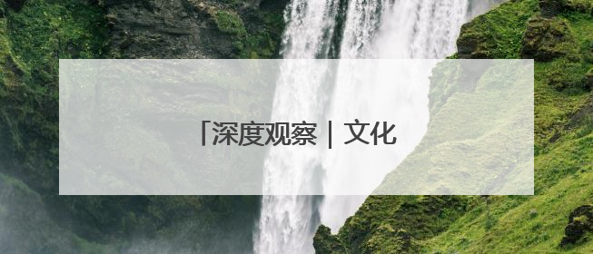 深度观察｜文化为魂 科技为翼