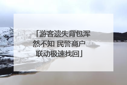 游客遗失背包浑然不知 民警商户联动极速找回