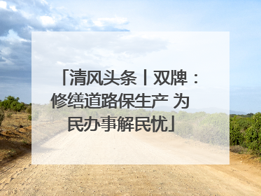 清风头条丨双牌：修缮道路保生产 为民办事解民忧