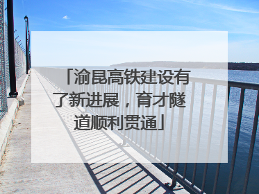 渝昆高铁建设有了新进展，育才隧道顺利贯通