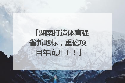 湖南打造体育强省新地标，重磅项目年底开工！