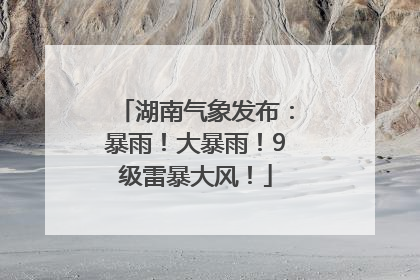 湖南气象发布：暴雨！大暴雨！9级雷暴大风！