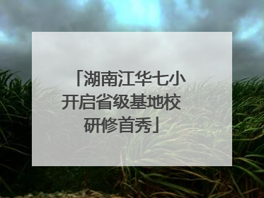 湖南江华七小开启省级基地校研修首秀