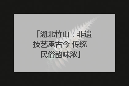 湖北竹山：非遗技艺承古今 传统民俗韵味浓