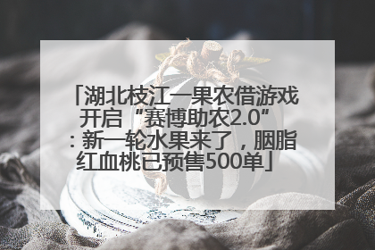湖北枝江一果农借游戏开启“赛博助农2.0”：新一轮水果来了，胭脂红血桃已预售500单