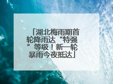 湖北梅雨期首轮降雨达“特强”等级！新一轮暴雨今夜抵达