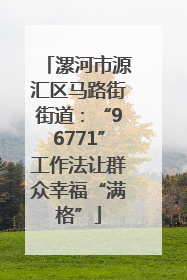 漯河市源汇区马路街街道：“96771”工作法让群众幸福“满格”
