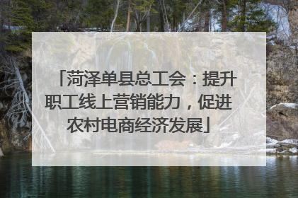 菏泽单县总工会：提升职工线上营销能力，促进农村电商经济发展