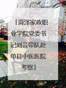 菏泽家政职业学院党委书记刘芸带队赴单县中医医院考察