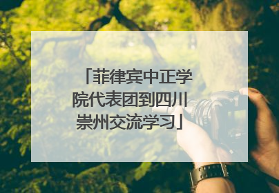 菲律宾中正学院代表团到四川崇州交流学习