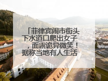 菲律宾闹市街头下水道口爬出女子，面露诡异微笑！据称当地有人生活在地下废弃隧道