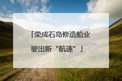 荣成石岛修造船业驶出新“航速”