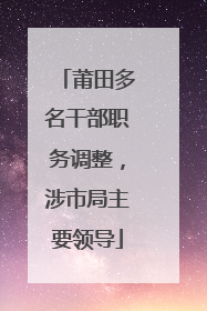 莆田多名干部职务调整，涉市局主要领导