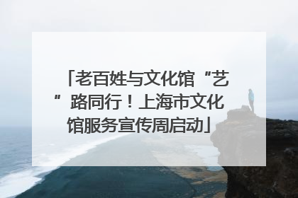 老百姓与文化馆“艺”路同行！上海市文化馆服务宣传周启动
