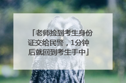 老师捡到考生身份证交给民警，1分钟后就回到考生手中