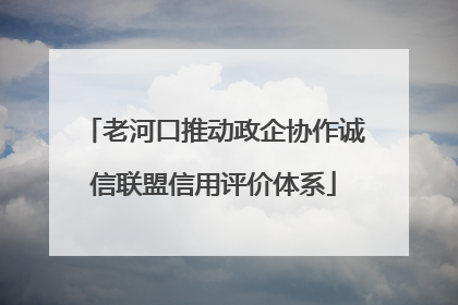 老河口推动政企协作诚信联盟信用评价体系