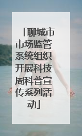 聊城市市场监管系统组织开展科技周科普宣传系列活动