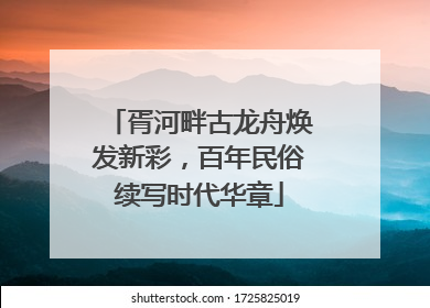 胥河畔古龙舟焕发新彩，百年民俗续写时代华章