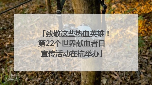 致敬这些热血英雄！第22个世界献血者日宣传活动在杭举办