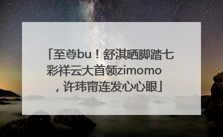 至尊bu！舒淇晒脚踏七彩祥云大首领zimomo，许玮甯连发心心眼