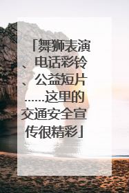 舞狮表演、电话彩铃、公益短片……这里的交通安全宣传很精彩