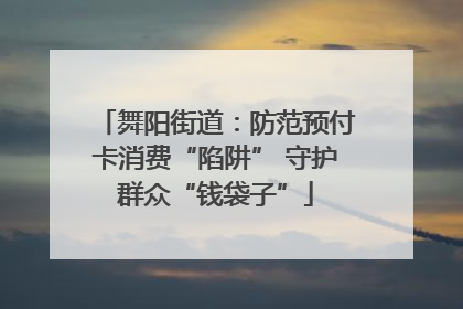舞阳街道：防范预付卡消费“陷阱” 守护群众“钱袋子”
