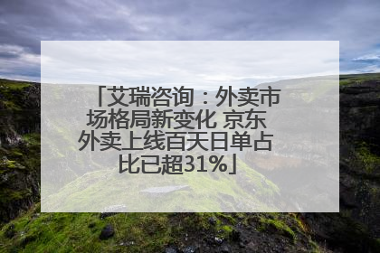 艾瑞咨询：外卖市场格局新变化 京东外卖上线百天日单占比已超31%