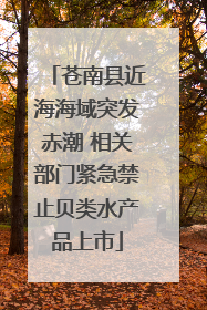苍南县近海海域突发赤潮 相关部门紧急禁止贝类水产品上市