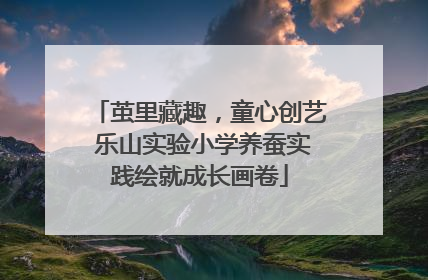茧里藏趣，童心创艺 乐山实验小学养蚕实践绘就成长画卷
