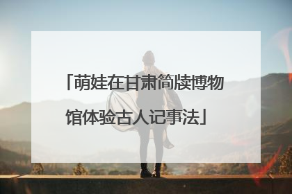 萌娃在甘肃简牍博物馆体验古人记事法