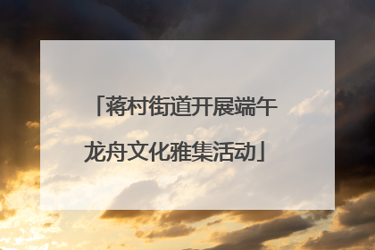 蒋村街道开展端午龙舟文化雅集活动
