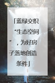 蓝绿交织“生态空间”，为好房子落地创造条件