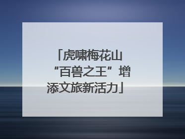 虎啸梅花山 “百兽之王”增添文旅新活力