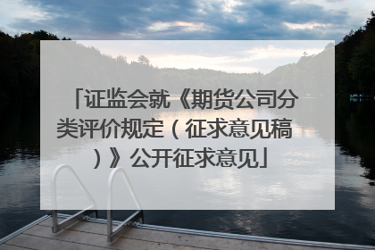 证监会就《期货公司分类评价规定（征求意见稿）》公开征求意见