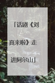 话剧《刘真来啦》走进阿尔山