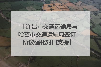 许昌市交通运输局与哈密市交通运输局签订协议强化对口支援
