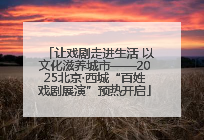 让戏剧走进生活 以文化滋养城市——2025北京·西城“百姓戏剧展演”预热开启