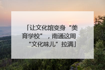 让文化馆变身“美育学校”，南通这周“文化味儿”拉满