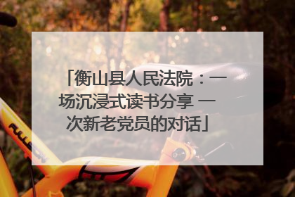 衡山县人民法院：一场沉浸式读书分享 一次新老党员的对话