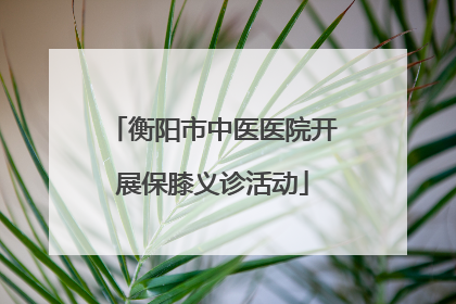 衡阳市中医医院开展保膝义诊活动