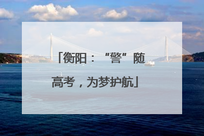 衡阳：“警”随高考，为梦护航