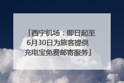 西宁机场：即日起至6月30日为旅客提供充电宝免费邮寄服务